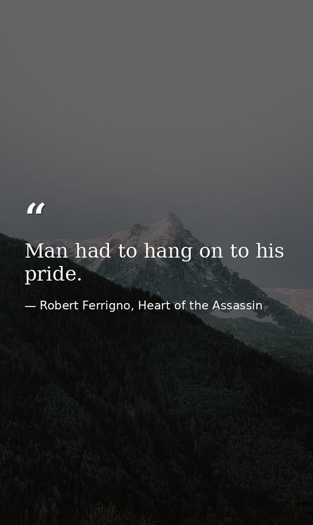 Man had to hang on to his pride. — Robert Ferrigno, Heart of the Assassin