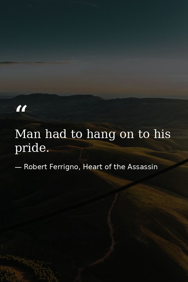 Man had to hang on to his pride. — Robert Ferrigno, Heart of the Assassin