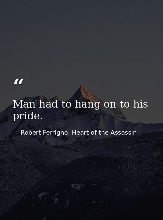 Man had to hang on to his pride. — Robert Ferrigno, Heart of the Assassin