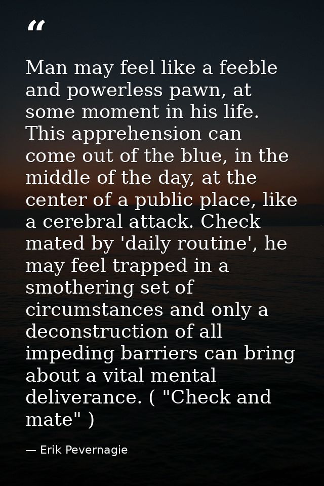 Man may feel like a feeble and powerless pawn, at some moment in his life. This apprehension can come out of the blue, i — Erik Pevernagie