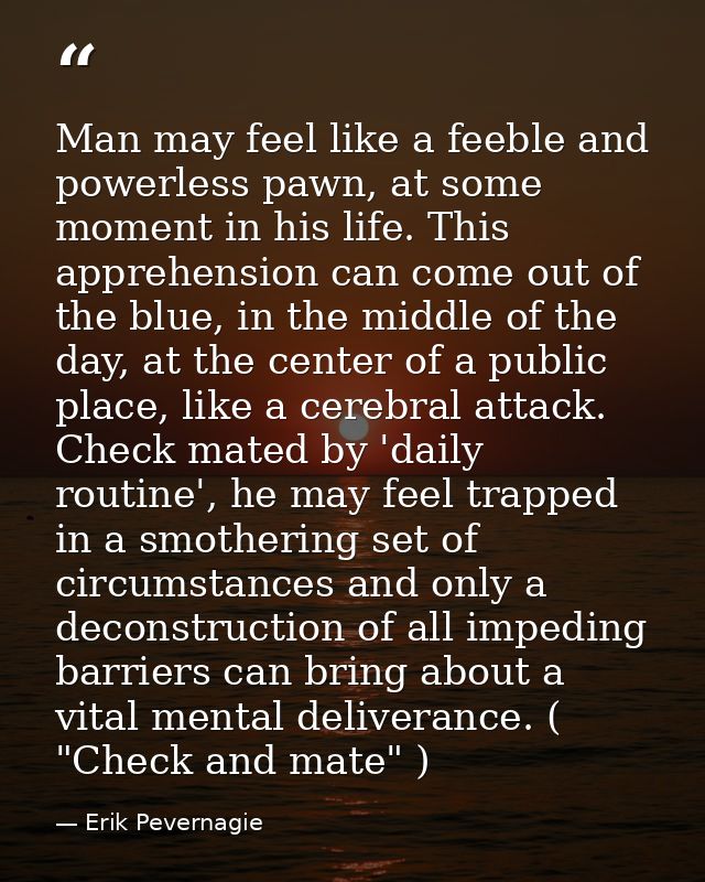 Man may feel like a feeble and powerless pawn, at some moment in his life. This apprehension can come out of the blue, i — Erik Pevernagie