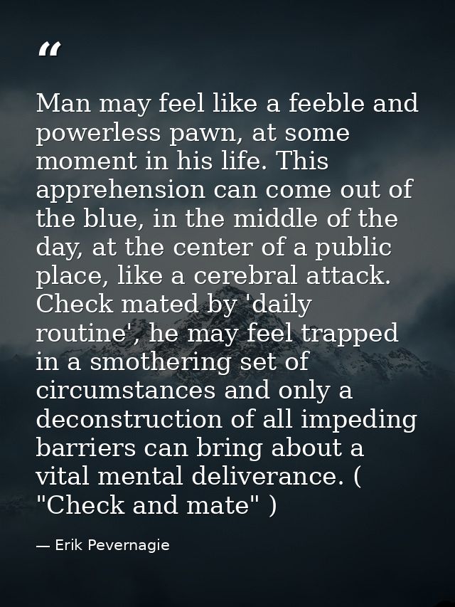 Man may feel like a feeble and powerless pawn, at some moment in his life. This apprehension can come out of the blue, i — Erik Pevernagie