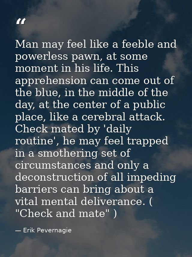 Man may feel like a feeble and powerless pawn, at some moment in his life. This apprehension can come out of the blue, i — Erik Pevernagie