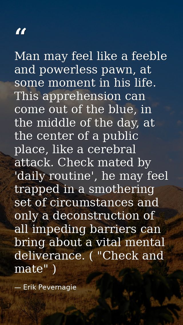 Man may feel like a feeble and powerless pawn, at some moment in his life. This apprehension can come out of the blue, i — Erik Pevernagie