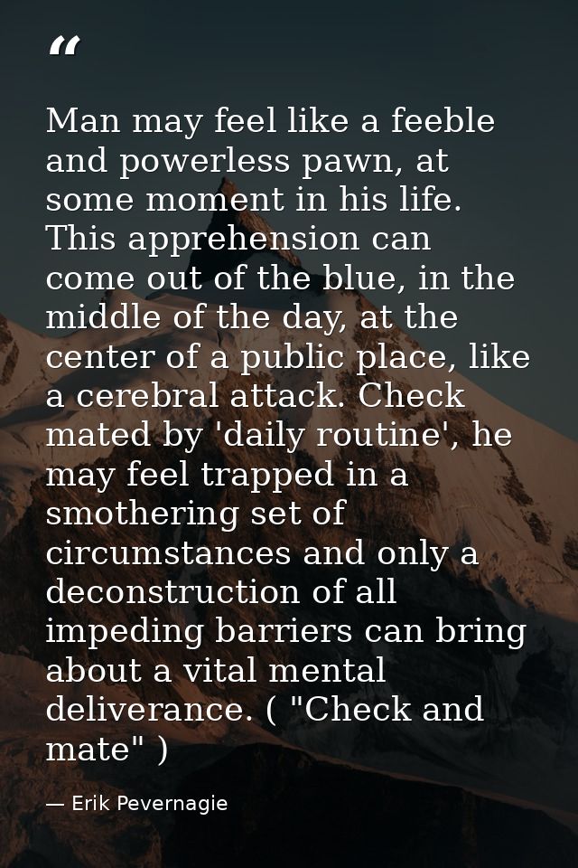 Man may feel like a feeble and powerless pawn, at some moment in his life. This apprehension can come out of the blue, i — Erik Pevernagie