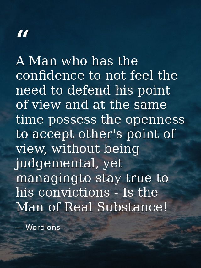 A Man who has the confidence to not feel the need to defend his point of view and at the same time possess the openness  — Wordions