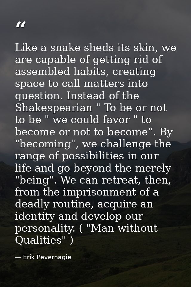 Like a snake sheds its skin, we are capable of getting rid of assembled habits, creating space to call matters into ques — Erik Pevernagie