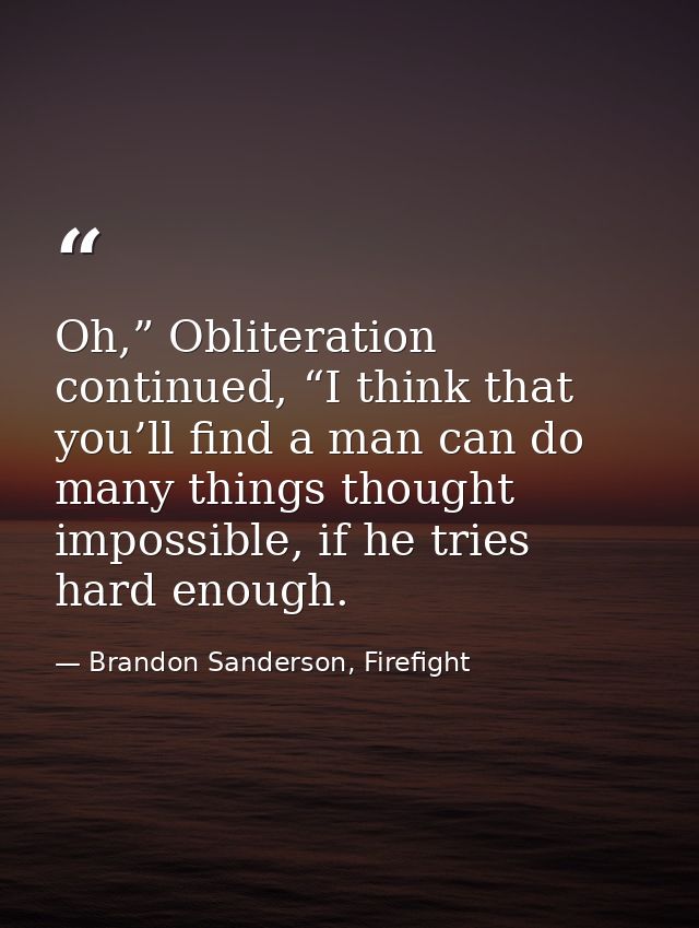 Oh,” Obliteration continued, “I think that you’ll find a man can do many things thought impossible, if he tries hard eno — Brandon Sanderson, Firefight
