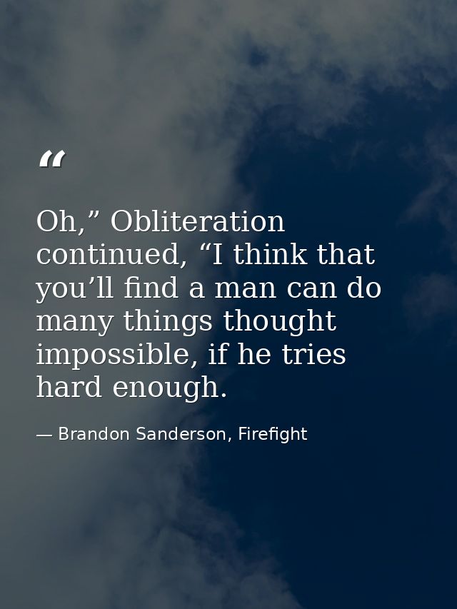 Oh,” Obliteration continued, “I think that you’ll find a man can do many things thought impossible, if he tries hard eno — Brandon Sanderson, Firefight