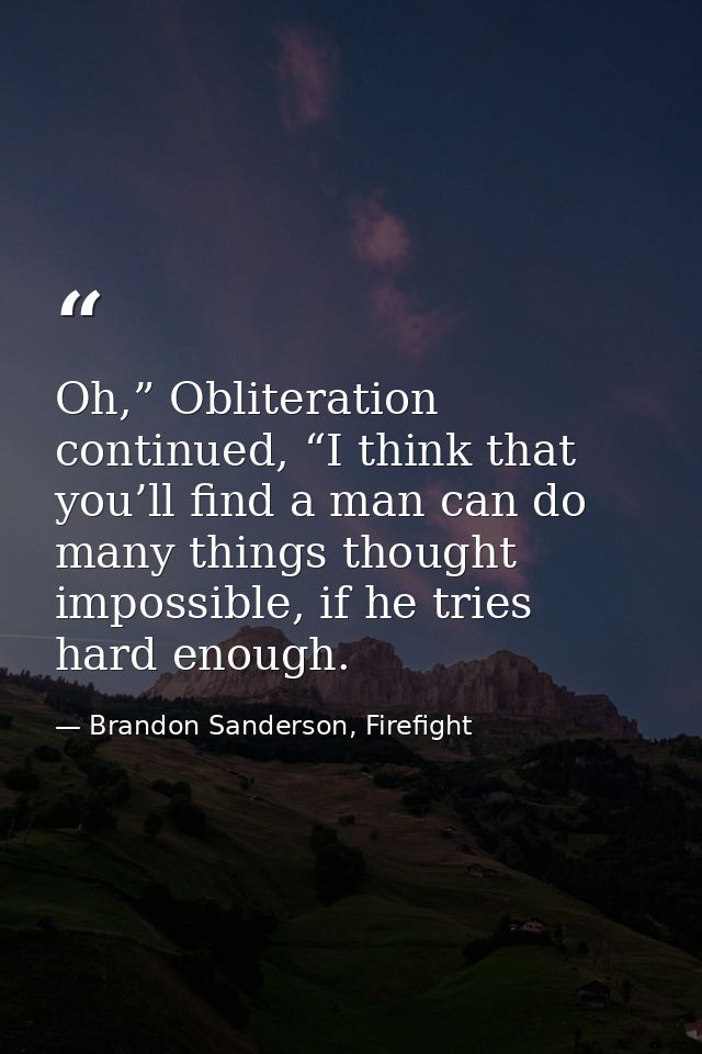 Oh,” Obliteration continued, “I think that you’ll find a man can do many things thought impossible, if he tries hard eno — Brandon Sanderson, Firefight