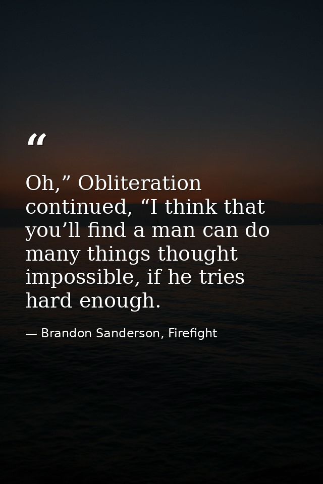 Oh,” Obliteration continued, “I think that you’ll find a man can do many things thought impossible, if he tries hard eno — Brandon Sanderson, Firefight
