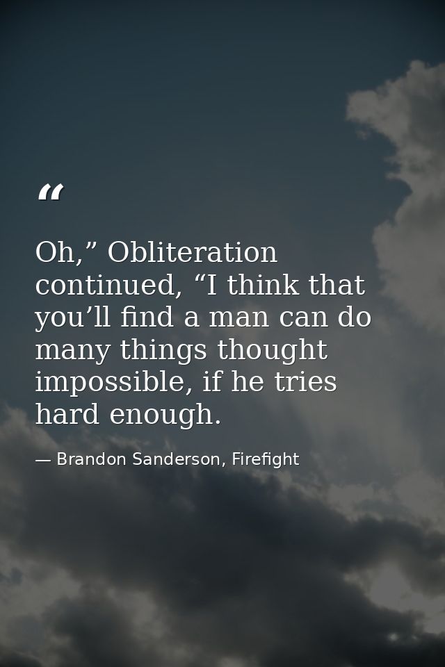 Oh,” Obliteration continued, “I think that you’ll find a man can do many things thought impossible, if he tries hard eno — Brandon Sanderson, Firefight