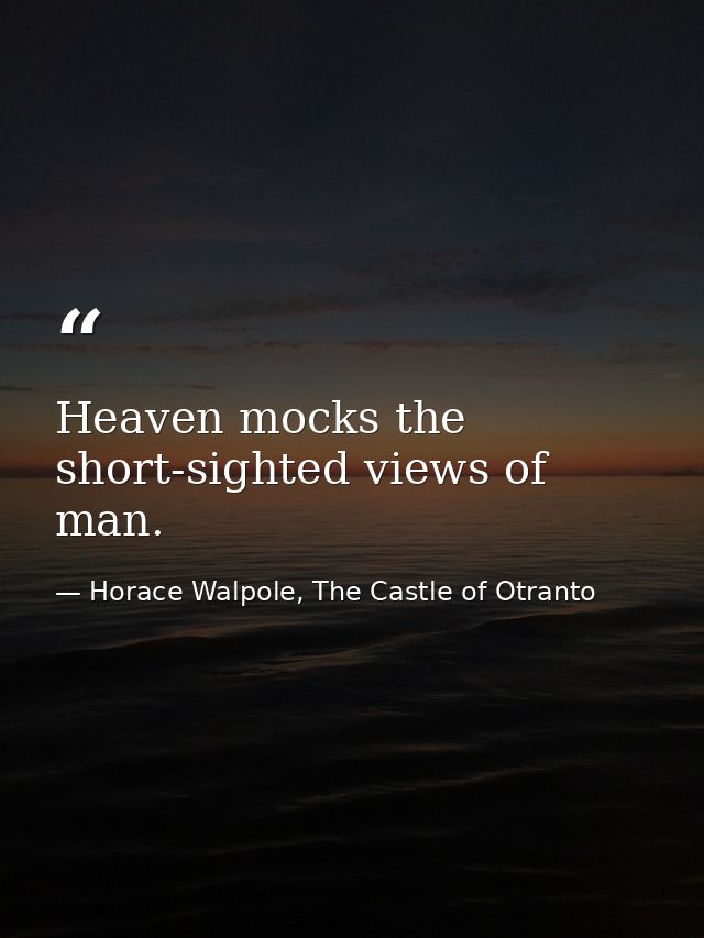 Heaven mocks the short-sighted views of man. — Horace Walpole, The Castle of Otranto