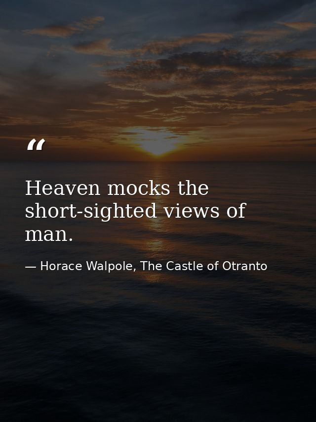 Heaven mocks the short-sighted views of man. — Horace Walpole, The Castle of Otranto