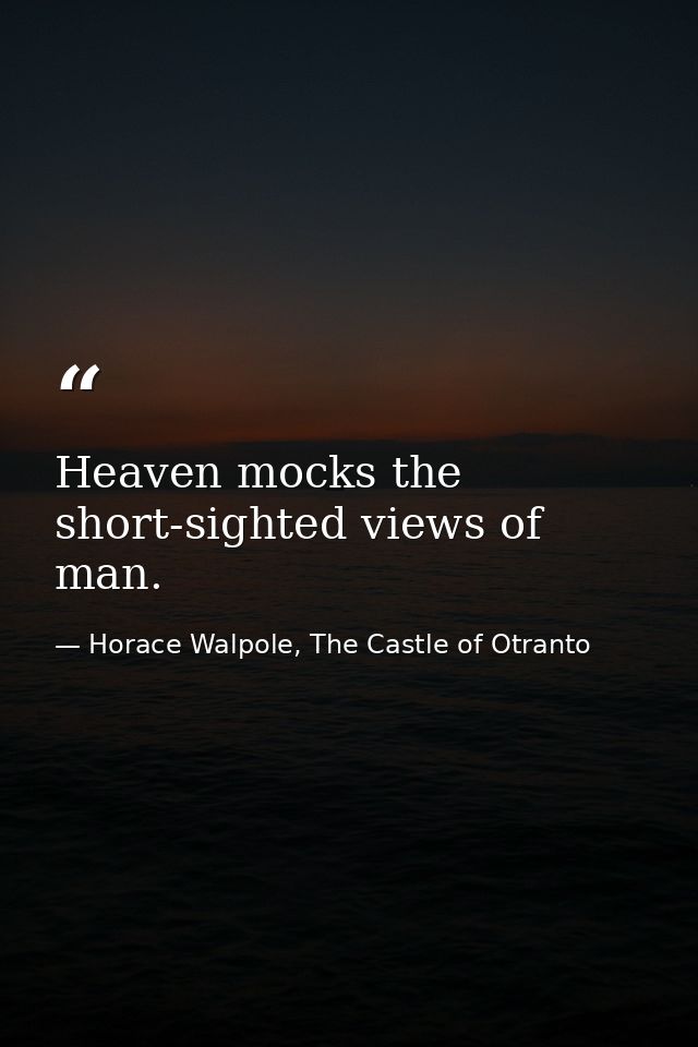 Heaven mocks the short-sighted views of man. — Horace Walpole, The Castle of Otranto