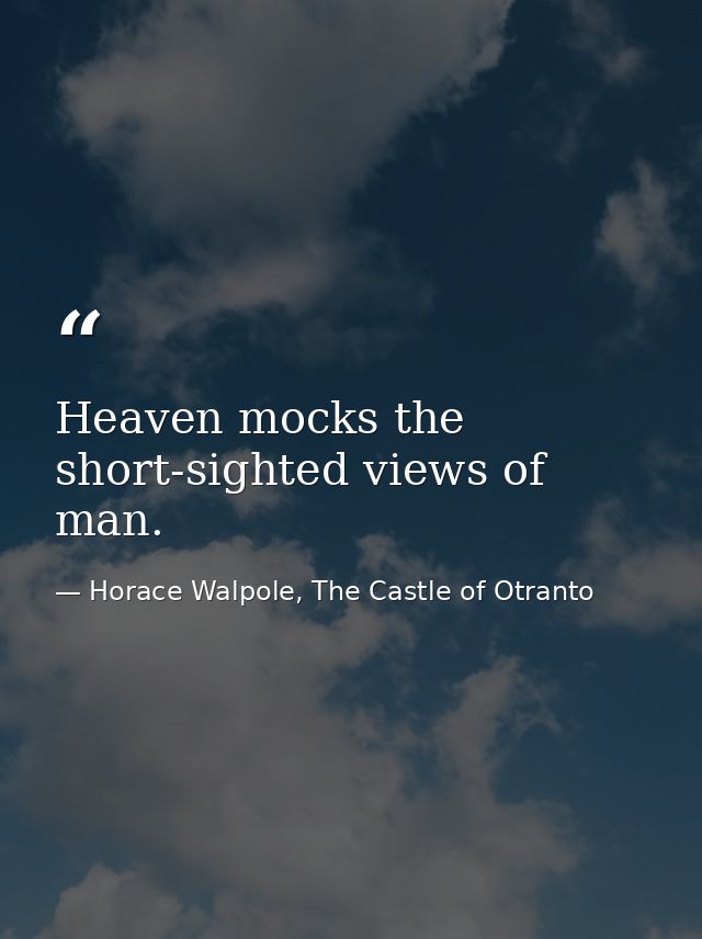 Heaven mocks the short-sighted views of man. — Horace Walpole, The Castle of Otranto