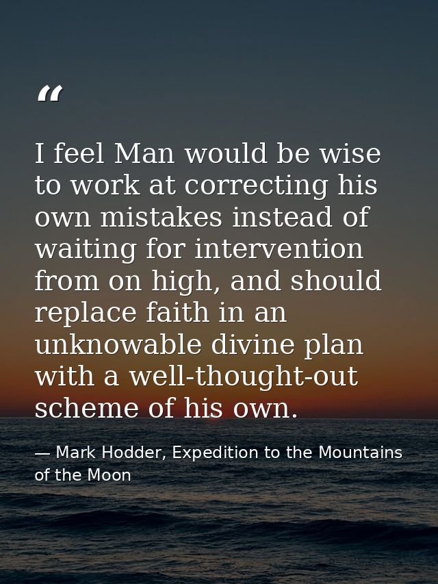 I feel Man would be wise to work at correcting his own mistakes instead of waiting for intervention from on high, and sh — Mark Hodder, Expedition to the Mountains of the Moon