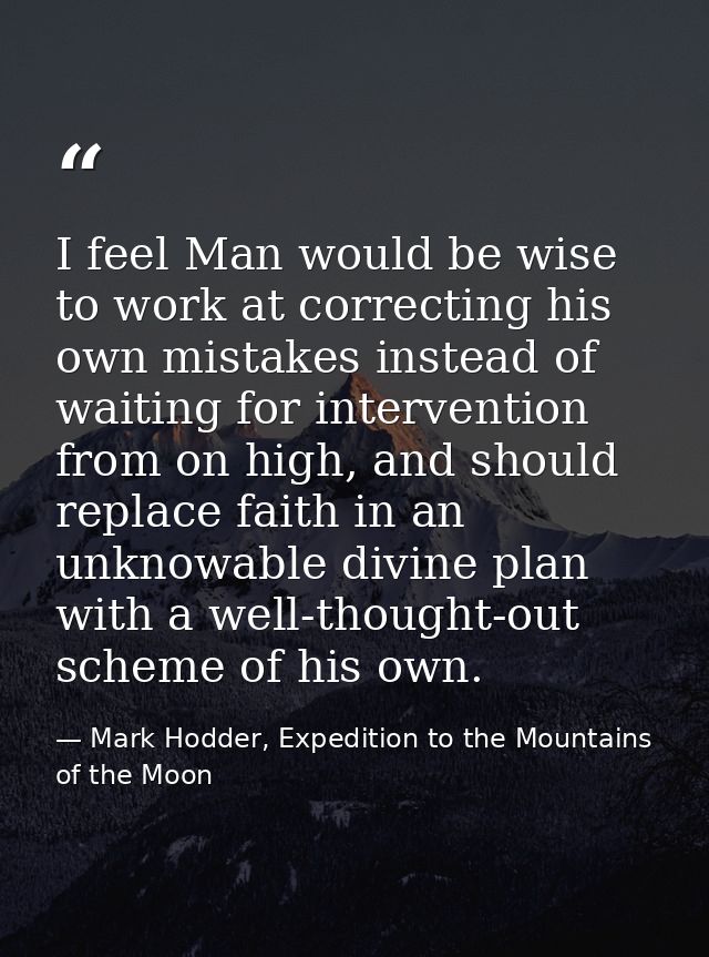 I feel Man would be wise to work at correcting his own mistakes instead of waiting for intervention from on high, and sh — Mark Hodder, Expedition to the Mountains of the Moon