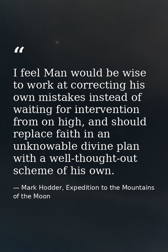 I feel Man would be wise to work at correcting his own mistakes instead of waiting for intervention from on high, and sh — Mark Hodder, Expedition to the Mountains of the Moon