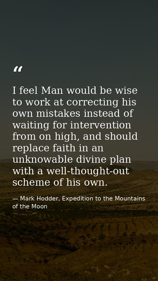 I feel Man would be wise to work at correcting his own mistakes instead of waiting for intervention from on high, and sh — Mark Hodder, Expedition to the Mountains of the Moon