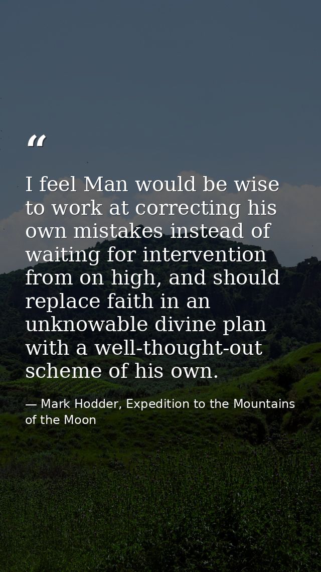 I feel Man would be wise to work at correcting his own mistakes instead of waiting for intervention from on high, and sh — Mark Hodder, Expedition to the Mountains of the Moon