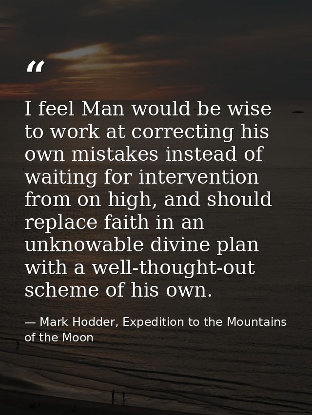 I feel Man would be wise to work at correcting his own mistakes instead of waiting for intervention from on high, and sh — Mark Hodder, Expedition to the Mountains of the Moon