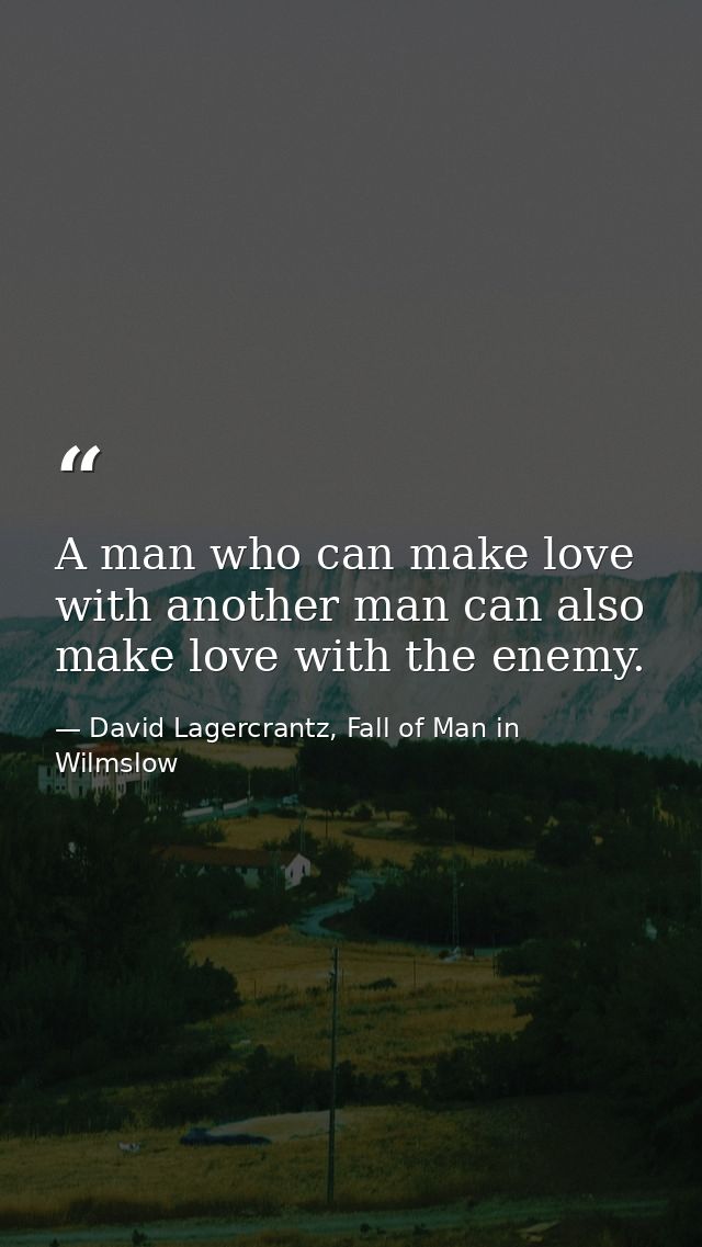 A man who can make love with another man can also make love with the enemy. — David Lagercrantz, Fall of Man in Wilmslow