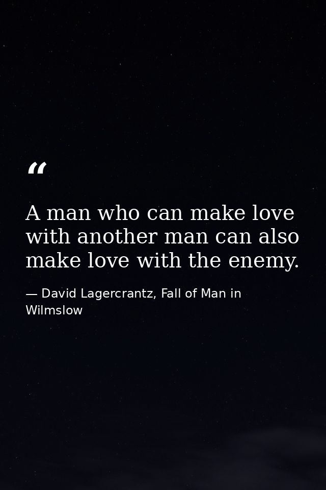 A man who can make love with another man can also make love with the enemy. — David Lagercrantz, Fall of Man in Wilmslow