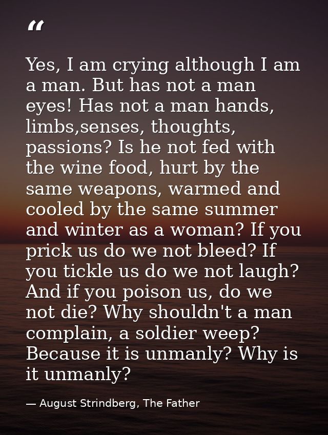 Yes, I am crying although I am a man. But has not a man eyes! Has not a man hands, limbs,senses, thoughts, passions? Is  — August Strindberg, The Father