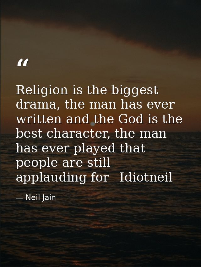 Religion is the biggest drama, the man has ever written and the God is the best character, the man has ever played that  — Neil Jain