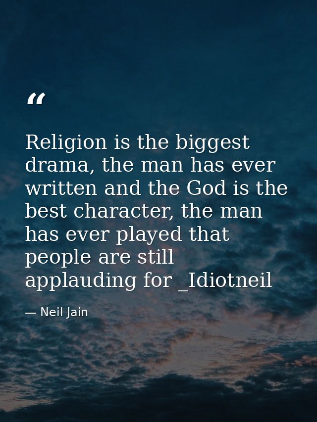 Religion is the biggest drama, the man has ever written and the God is the best character, the man has ever played that  — Neil Jain