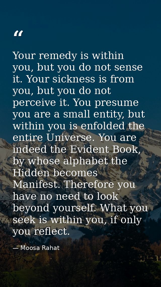 Your remedy is within you, but you do not sense it. Your sickness is from you, but you do not perceive it. You presume y — Moosa Rahat