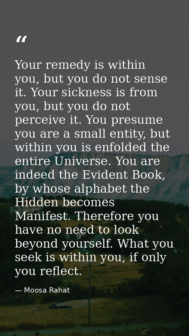 Your remedy is within you, but you do not sense it. Your sickness is from you, but you do not perceive it. You presume y — Moosa Rahat