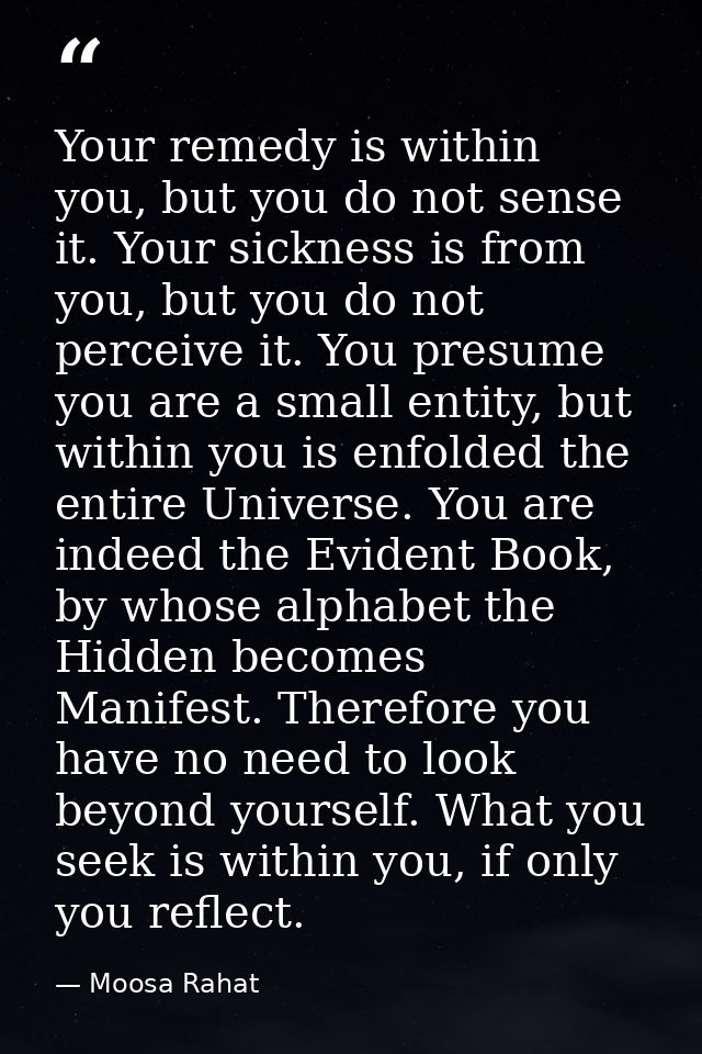 Your remedy is within you, but you do not sense it. Your sickness is from you, but you do not perceive it. You presume y — Moosa Rahat