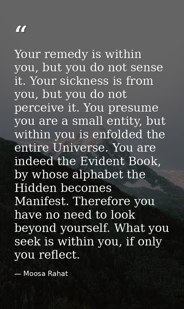 Your remedy is within you, but you do not sense it. Your sickness is from you, but you do not perceive it. You presume y — Moosa Rahat