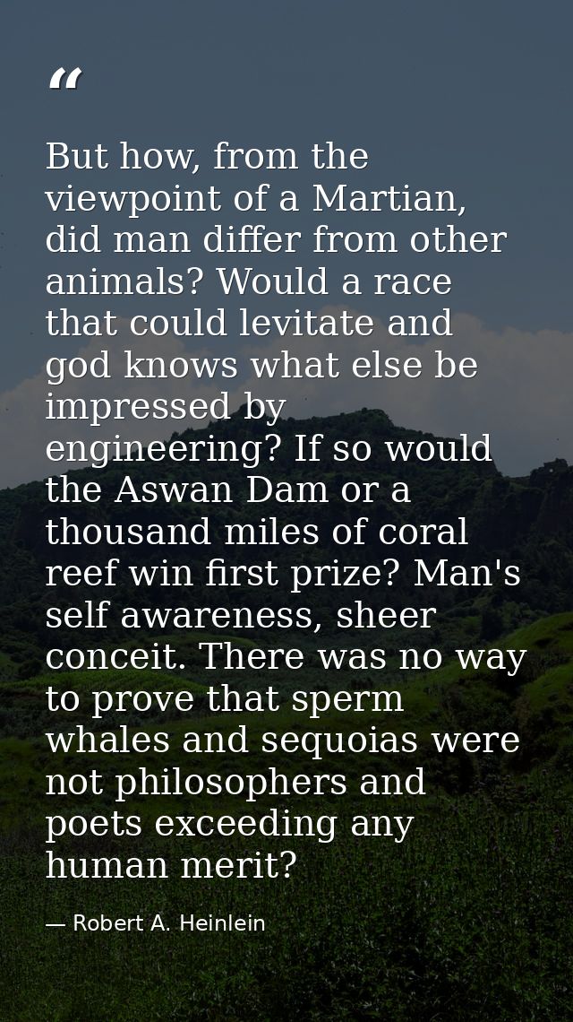 But how, from the viewpoint of a Martian, did man differ from other animals? Would a race that could levitate and god kn — Robert A. Heinlein