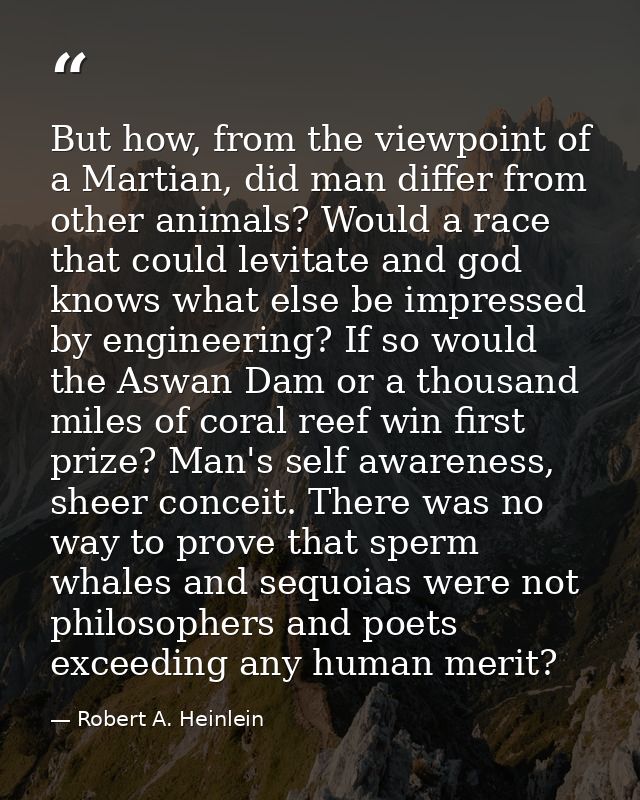 But how, from the viewpoint of a Martian, did man differ from other animals? Would a race that could levitate and god kn — Robert A. Heinlein