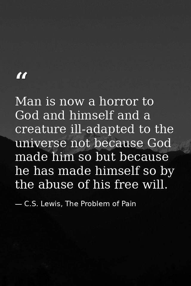 Man is now a horror to God and himself and a creature ill-adapted to the universe not because God made him so but becaus — C.S. Lewis, The Problem of Pain