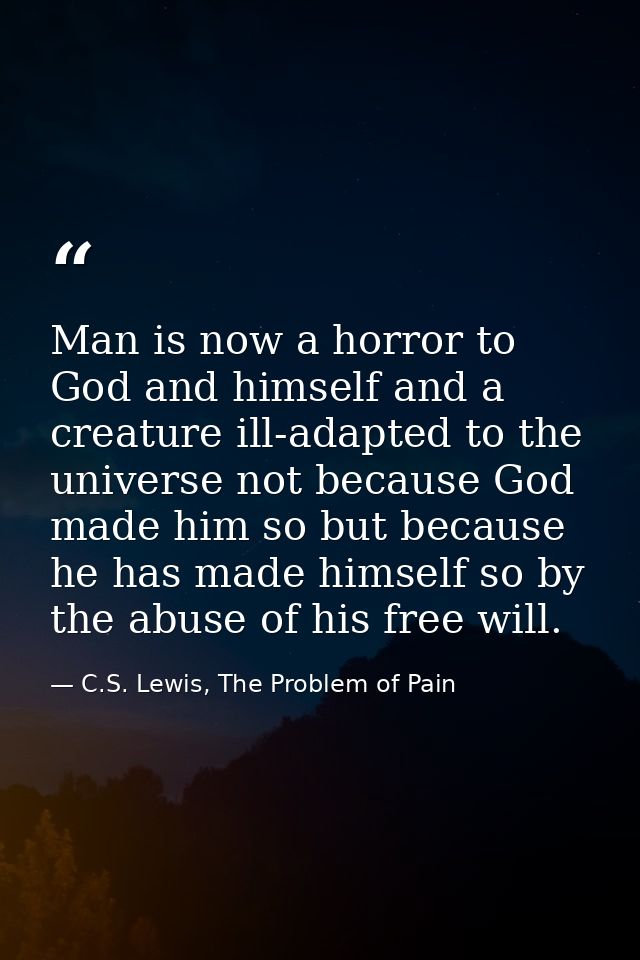 Man is now a horror to God and himself and a creature ill-adapted to the universe not because God made him so but becaus — C.S. Lewis, The Problem of Pain