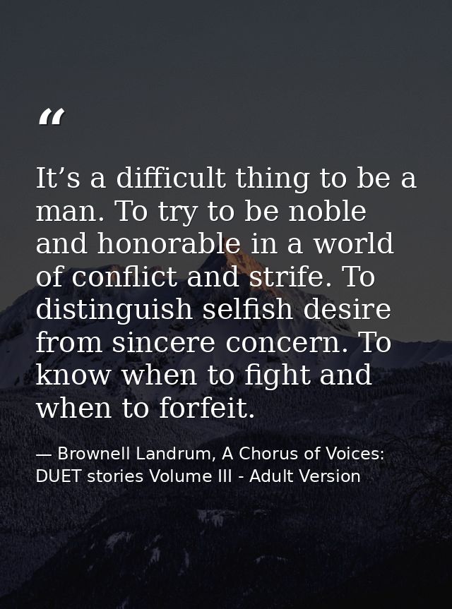 It’s a difficult thing to be a man. To try to be noble and honorable in a world of conflict and strife. To distinguish s — Brownell Landrum, A Chorus of Voices: DUET stories Volume III - Adult Version