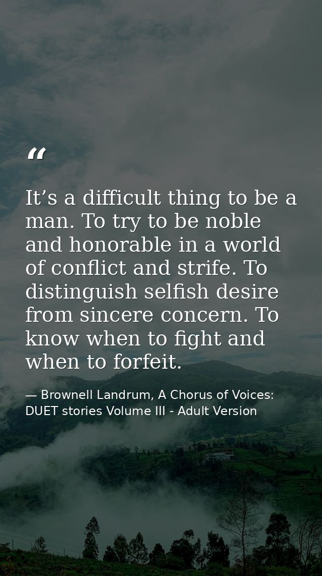 It’s a difficult thing to be a man. To try to be noble and honorable in a world of conflict and strife. To distinguish s — Brownell Landrum, A Chorus of Voices: DUET stories Volume III - Adult Version