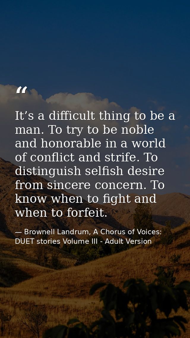 It’s a difficult thing to be a man. To try to be noble and honorable in a world of conflict and strife. To distinguish s — Brownell Landrum, A Chorus of Voices: DUET stories Volume III - Adult Version
