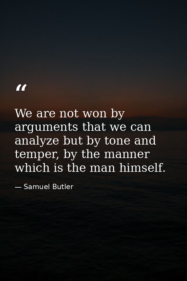 We are not won by arguments that we can analyze but by tone and temper, by the manner which is the man himself. — Samuel Butler
