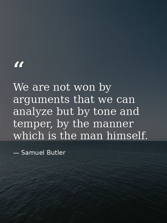 We are not won by arguments that we can analyze but by tone and temper, by the manner which is the man himself. — Samuel Butler