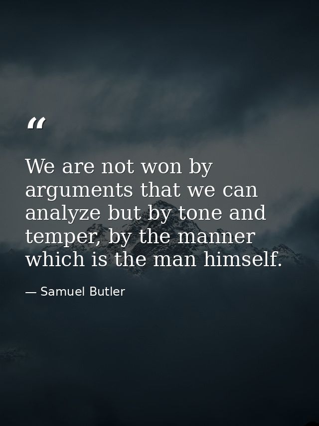 We are not won by arguments that we can analyze but by tone and temper, by the manner which is the man himself. — Samuel Butler