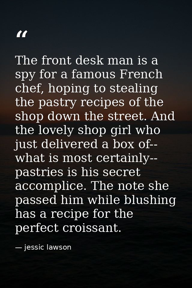 The front desk man is a spy for a famous French chef, hoping to stealing the pastry recipes of the shop down the street. — jessic lawson