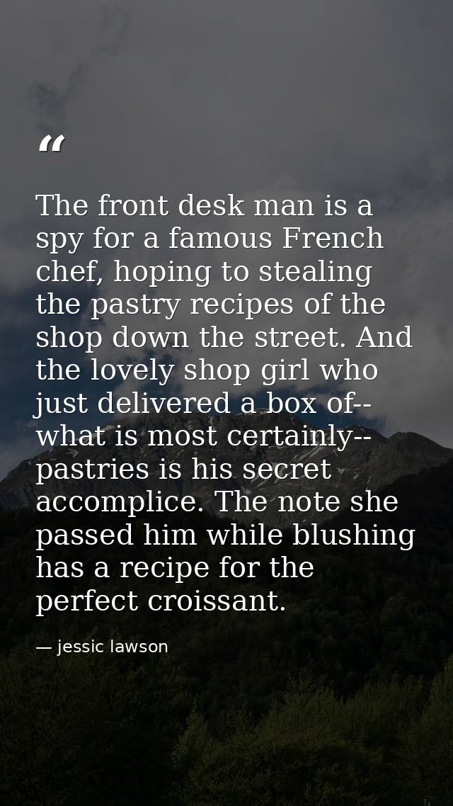 The front desk man is a spy for a famous French chef, hoping to stealing the pastry recipes of the shop down the street. — jessic lawson
