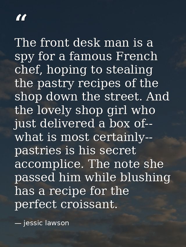 The front desk man is a spy for a famous French chef, hoping to stealing the pastry recipes of the shop down the street. — jessic lawson