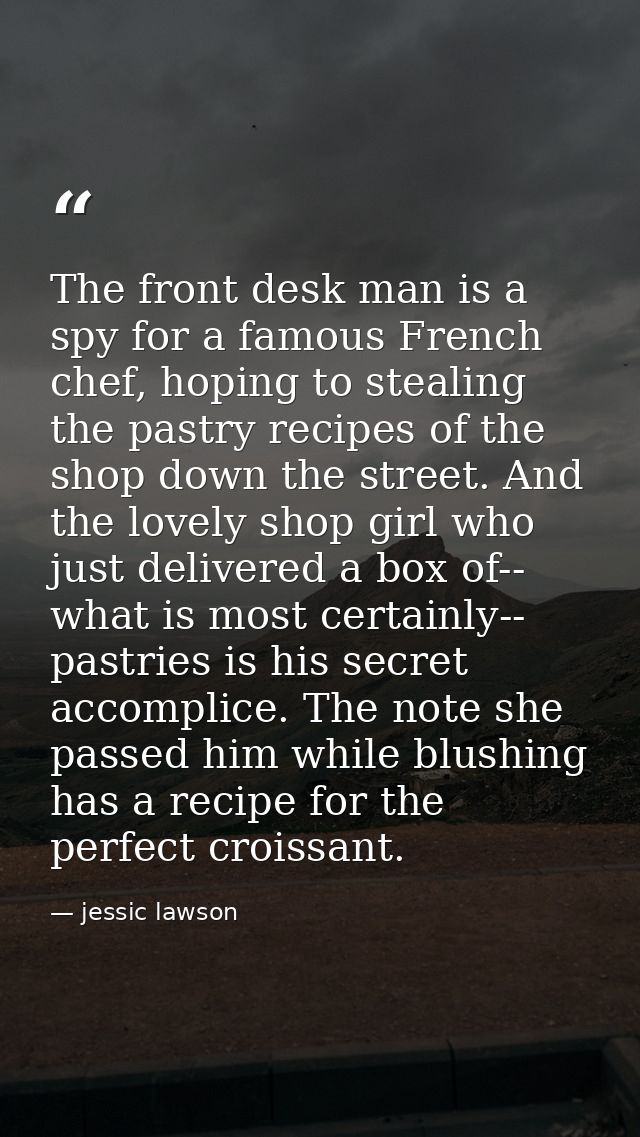 The front desk man is a spy for a famous French chef, hoping to stealing the pastry recipes of the shop down the street. — jessic lawson