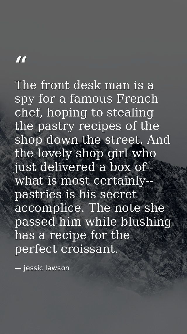 The front desk man is a spy for a famous French chef, hoping to stealing the pastry recipes of the shop down the street. — jessic lawson
